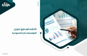 اكتشف أهم طرق تمويل المؤسسات في السعودية