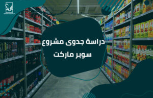 دراسة جدوى مشروع سوبر ماركت