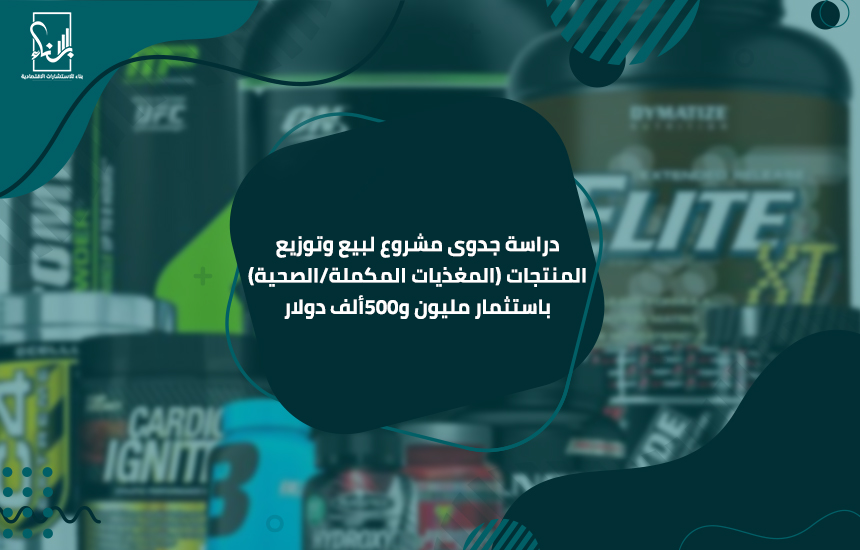 دراسة جدوى مشروع لبيع وتوزيع المنتجات (المغذيات المكملة-الصحية) باستثمار مليون و500ألف دولار