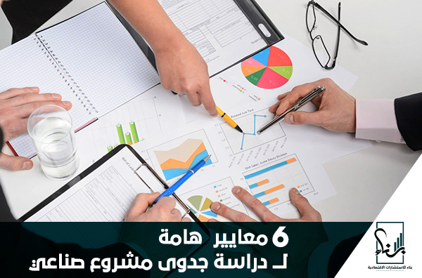 6 معايير هامة لـــ دراسة جدوى مشروع صناعي 6 معايير هامة لـــ دراسة جدوى مشروع صناعي