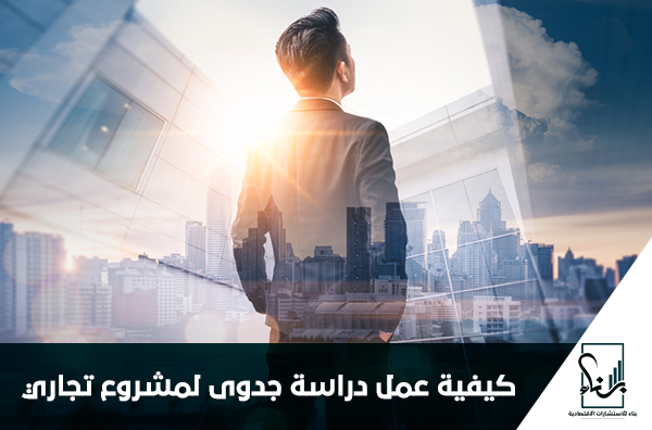 كيفية عمل دراسة جدوى لمشروع تجاري كيفية عمل دراسة جدوى لمشروع تجاري