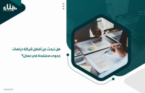 هل تبحث عن أفضل شركة دراسات جدوى معتمدة في عمان؟