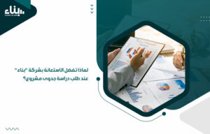 لماذا تفضل الاستعانة بشركة "بناء" عند طلب دراسة جدوى مشروع؟