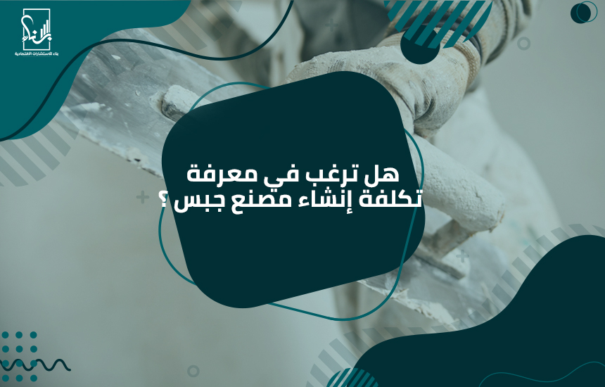 هل ترغب في معرفة تكلفة إنشاء مصنع جبس ؟ بناء لدراسات الجدوى وريادة