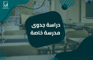دراﺳﺔ ﺟﺪوى ﻣﺪرﺳﺔ ﺧﺎﺻﺔ