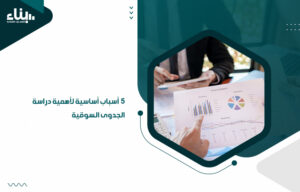 5 أسباب أساسية لأهمية دراسة الجدوى السوقية