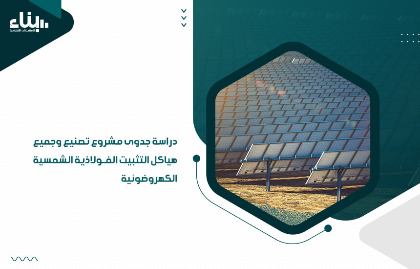 دراسة جدوى مشروع تصنيع وجميع هياكل التثبيت الفولاذية الشمسية الكهروضوئية (1)