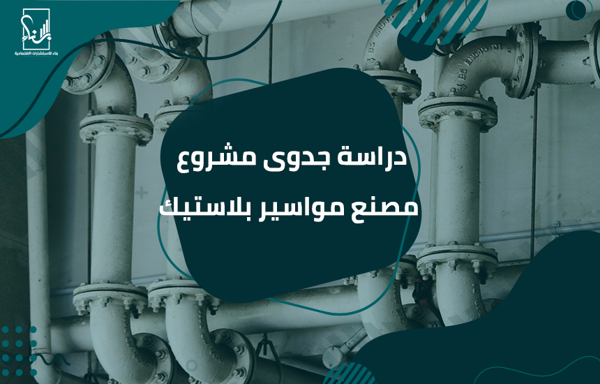 دراسة جدوى مشروع مصنع مواسير بلاستيك