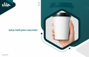 دراسة جدوى مصنع كاسات ورقية