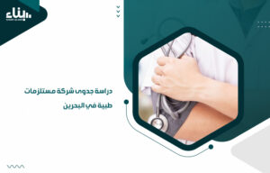 دراسة جدوى شركة مستلزمات طبية في البحرين