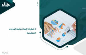 6 خطوات لإعداد دراسة الجدوى التنظيمية