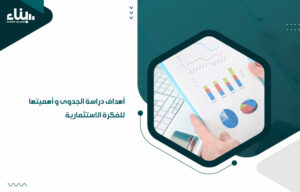 أهداف دراسة الجدوى و أهميتها للفكرة الاستثمارية