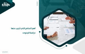 أهم العناصر التي تُجيب عنها دراسة الجدوى