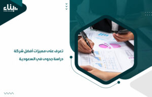 تعرف على مميزات أفضل شركة دراسة جدوى في السعودية