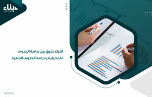 أشياء تفرق بين دراسة الجدوى التفصيلية ودراسة الجدوى الجاهزة