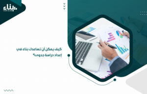 كيف يمكن أن تساعدك بناء في إعداد دراسة جدوى؟