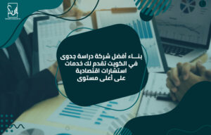 بناء أفضل شركة دراسة جدوى في الكويت تقدم لك خدمات استشارات اقتصادية على أعلى مستوى