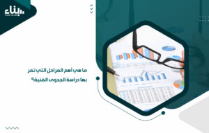 ما هي أهم المراحل التي تمر بها دراسة الجدوى الفنية؟