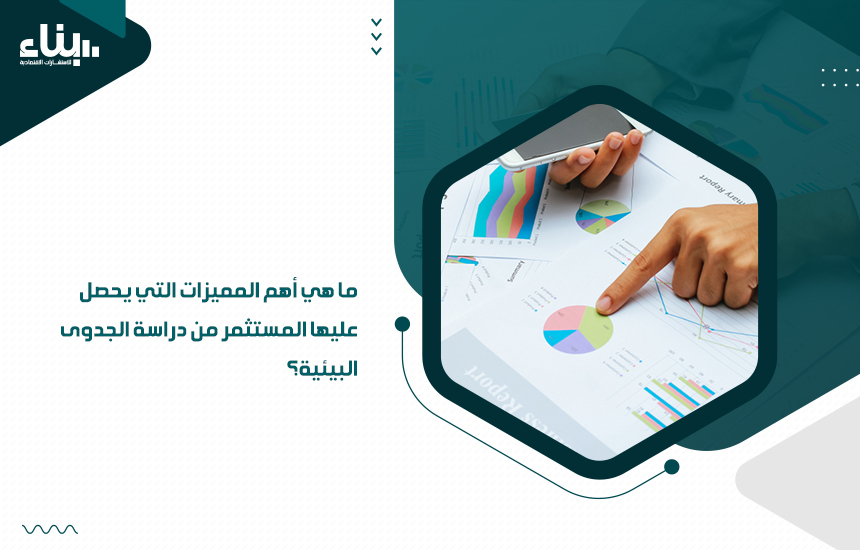 ما هي أهم المميزات التي يحصل عليها المستثمر من دراسة الجدوى البيئية؟