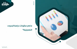 ما هي مكونات دراسة الجدوى التفصيلية؟