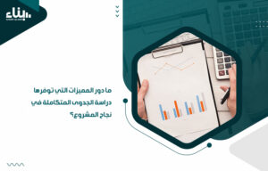 ما دور المميزات التي توفرها دراسة الجدوى المتكاملة في نجاح المشروع؟