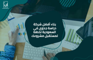 بناء أفضل شركة دراسة جدوى في السعودية تخطط لمستقبل مشروعك
