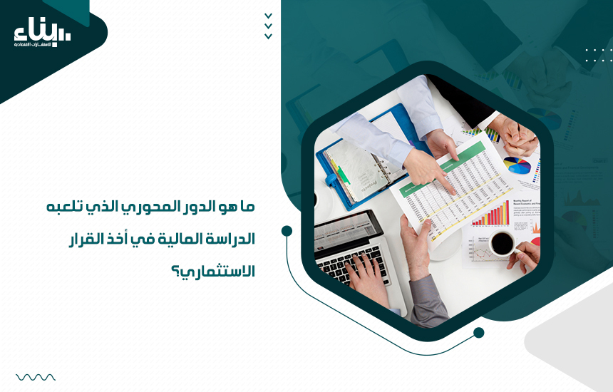 ما هو الدور المحوري الذي تلعبه الدراسة المالية في أخذ القرار الاستثماري؟