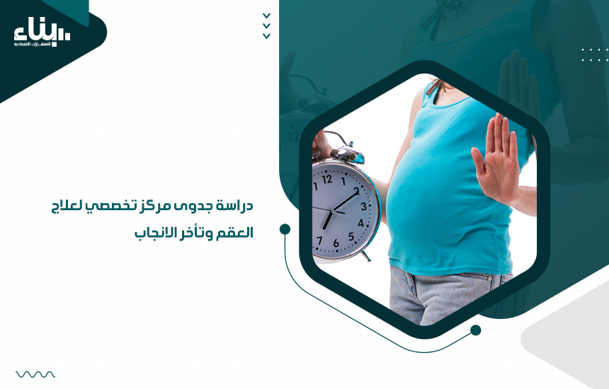 دراسة جدوى مركز تخصصي لعلاج العقم وتأخر الانجاب