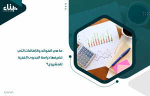 ما هي الفوائد والإضافات التي تضيفها دراسة الجدوى الفنية للمشروع؟