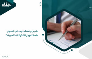 ما دور دراسة الجدوى في الحصول على التمويل للفكرة الاستثمارية؟