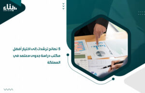 5 نصائح ترشدك إلى اختيار أفضل مكتب دراسة جدوى معتمد في المملكة