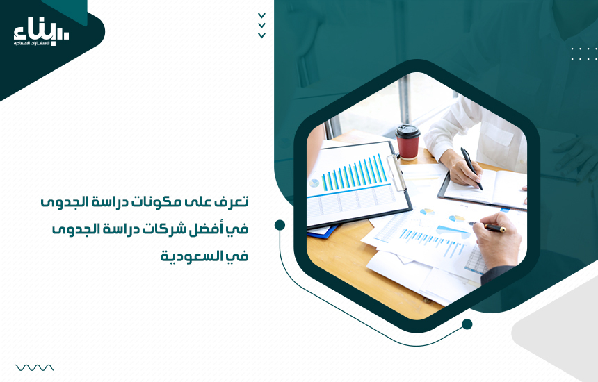 تعرف على مكونات دراسة الجدوى في أفضل شركات دراسة الجدوى في السعودية