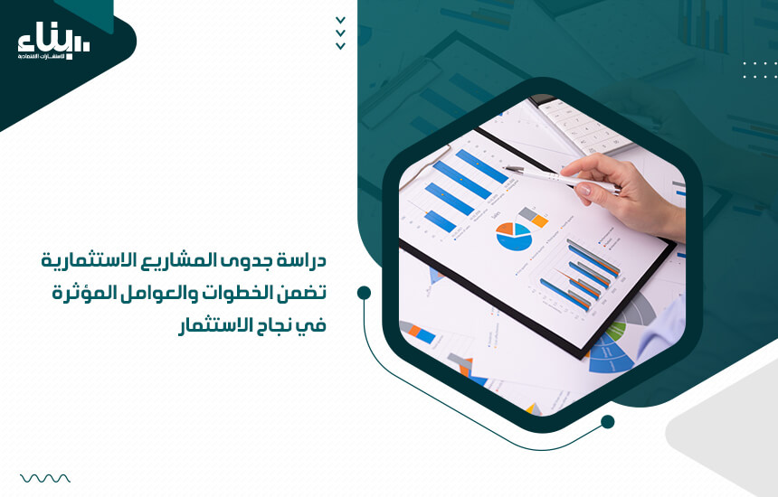 دراسة جدوى المشاريع الاستثمارية تضمن الخطوات والعوامل المؤثرة في نجاح الاستثمار