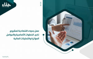 عمل جدوى اقتصادية لمشروع ناجح، الخطوات الأساسية والعوامل المؤثرة والتحليلات المالية