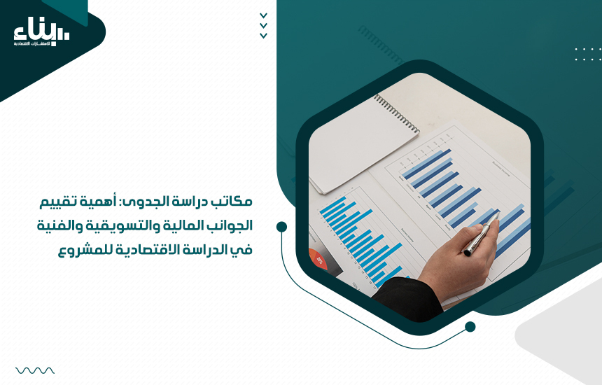 مكاتب دراسة الجدوى أهمية تقييم الجوانب المالية والتسويقية والفنية في الدراسة الاقتصادية للمشروع