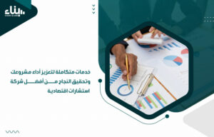 خدمات متكاملة لتعزيز أداء مشروعك وتحقيق النجاح من أفضل شركة استشارات اقتصادية