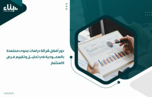 دور أفضل شركة دراسات جدوى معتمدة بالسعودية في تحليل وتقييم فرص الاستثمار