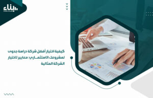 كيفية اختيار أفضل شركة دراسة جدوى لمشروعك الاستثماري: معايير لاختيار الشركة المثالية