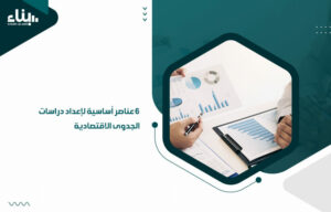 6 عناصر أساسية لإعداد دراسات الجدوى الاقتصادية