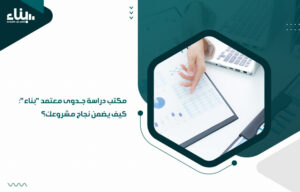 مكتب دراسة جدوى معتمد "بناء": كيف يضمن نجاح مشروعك؟