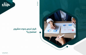 كيف تدرس جدوى مشروع استثماري؟