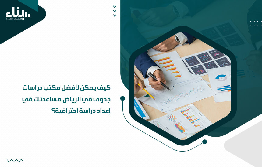 كيف يمكن لأفضل مكتب دراسات جدوى في الرياض مساعدتك في إعداد دراسة احترافية؟