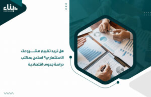 هل تريد تقييم مشروعك الاستثماري؟ استعن بمكتب دراسة جدوى اقتصادية