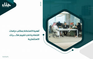 أهمية الاستعانة بمكتب دراسات اقتصادية في تقييم فكرتك الاستثمارية