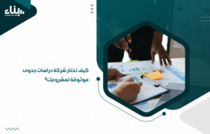 كيف تختار شركة دراسات جدوى موثوقة لمشروعك؟