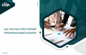 أهمية إعداد دراسات جدوى مشاريع صناعية في تحقيق النجاح والاستدامة