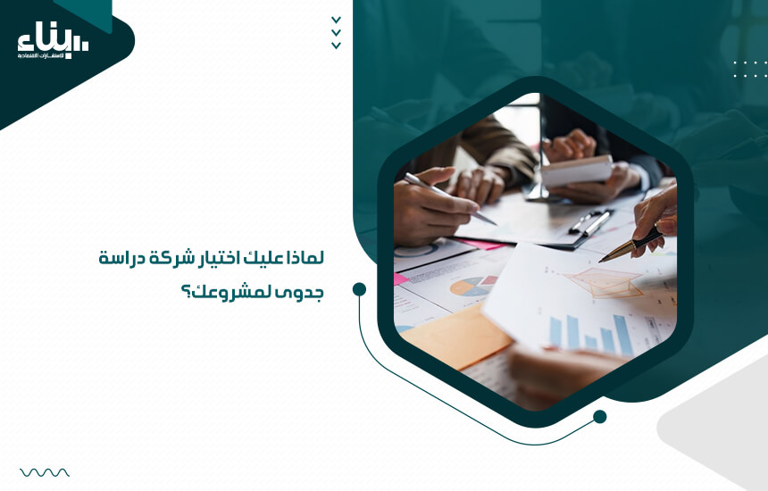 لماذا عليك اختيار شركة دراسة جدوى لمشروعك؟