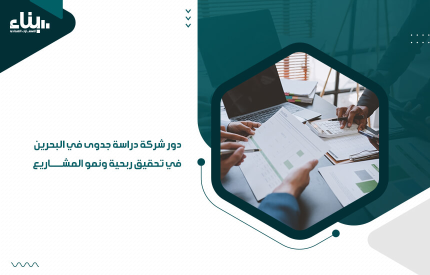 دور شركة دراسة جدوى في البحرين في تحقيق ربحية ونمو المشاريع