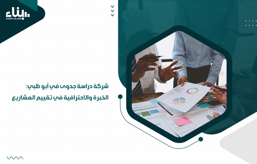 شركة دراسة جدوى في أبو ظبي: الخبرة والاحترافية في تقييم المشاريع