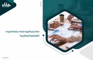 لماذا يتم اللجوء لإعداد دراسة الجدوى التشغيلية للمشاريع؟